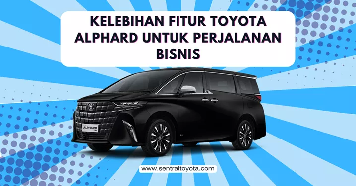 Kelebihan Fitur Toyota Alphard Untuk Perjalanan Bisnis