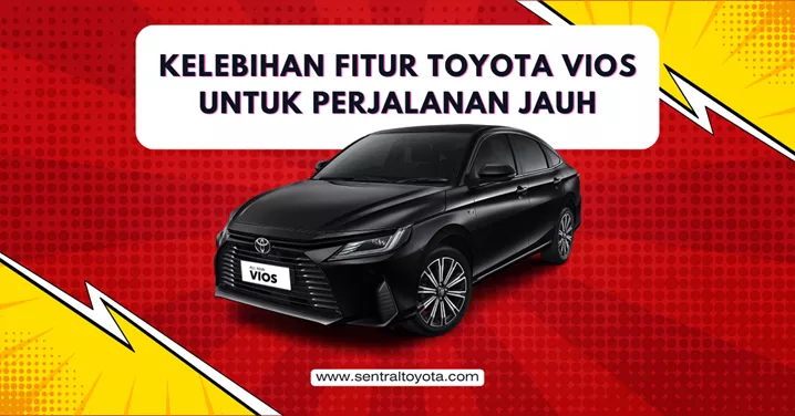 Kelebihan Fitur Toyota Vios Untuk Perjalanan Jauh