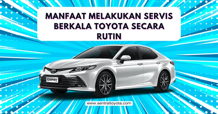 Manfaat Melakukan Servis Berkala Toyota Secara Rutin