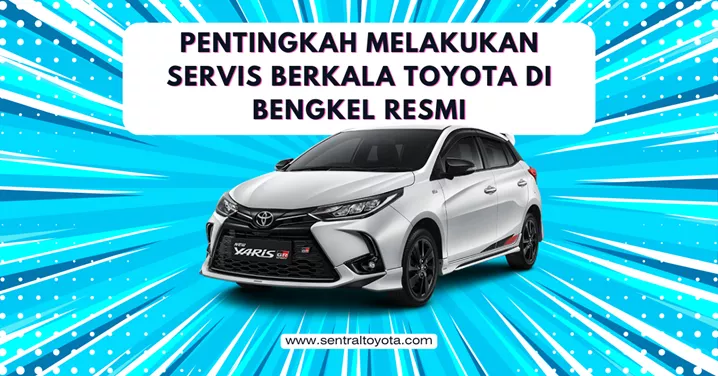 Pentingkah Melakukan Servis Berkala Toyota Di Bengkel Resmi