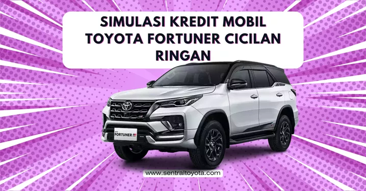 Simulasi Kredit Mobil Toyota Fortuner Cicilan Ringan